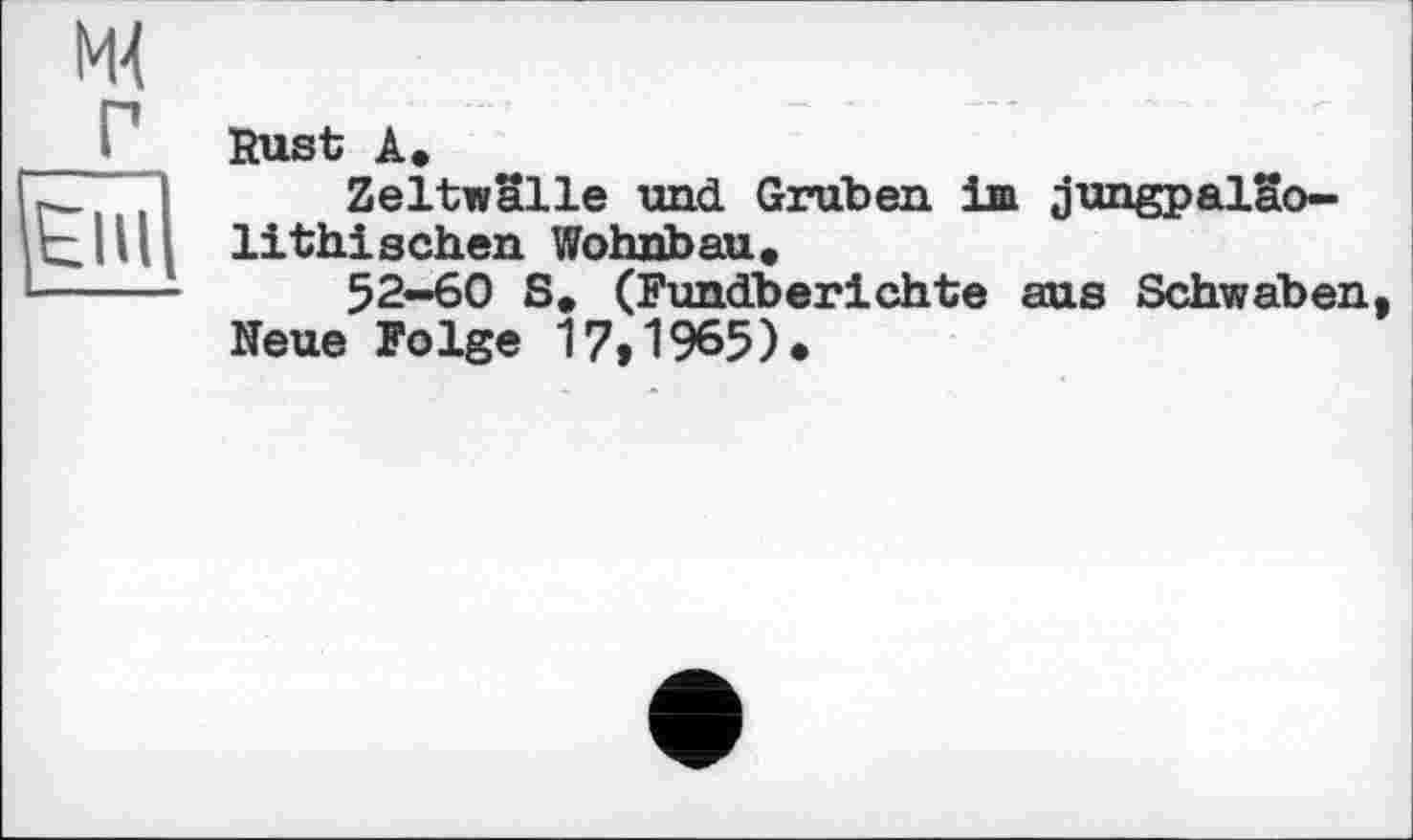 ﻿Rust A.
Zeltwalle und Gruben im jungpalao-lithisehen Wohnbau«
52-60 S. (Fundberichte aus Schwaben Reue Folge 17,1965).